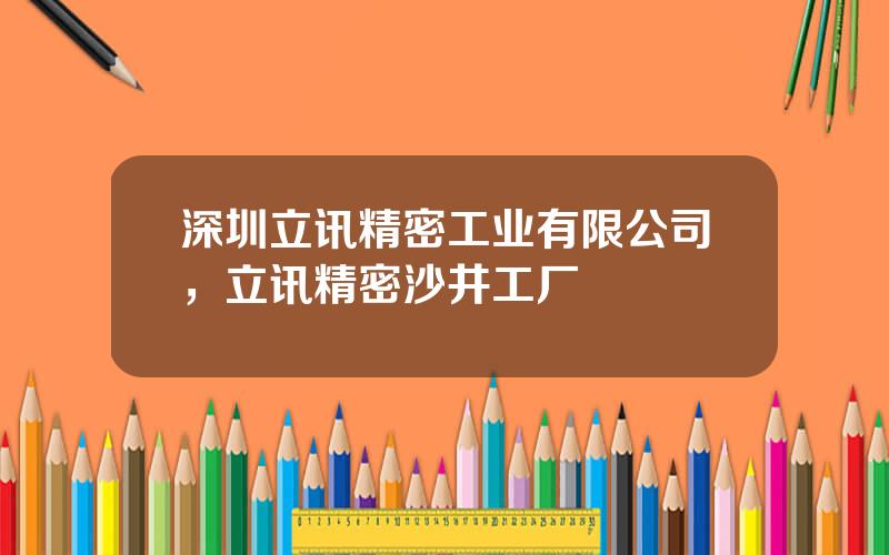 深圳立讯精密工业有限公司，立讯精密沙井工厂