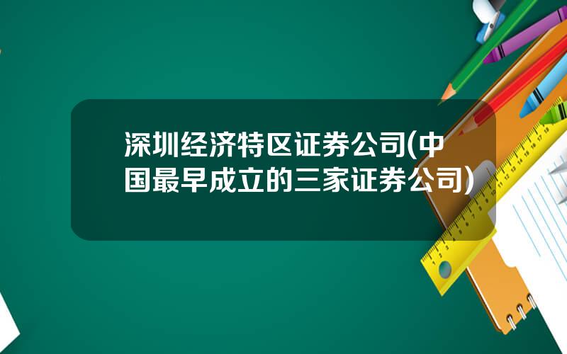 深圳经济特区证券公司(中国最早成立的三家证券公司)