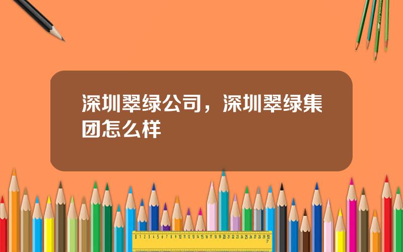 深圳翠绿公司，深圳翠绿集团怎么样