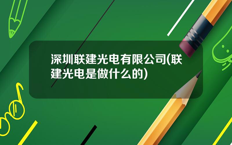 深圳联建光电有限公司(联建光电是做什么的)