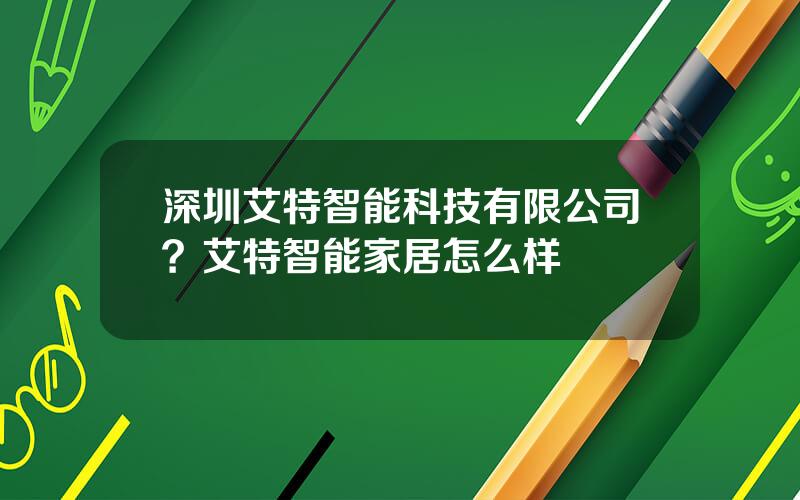 深圳艾特智能科技有限公司？艾特智能家居怎么样