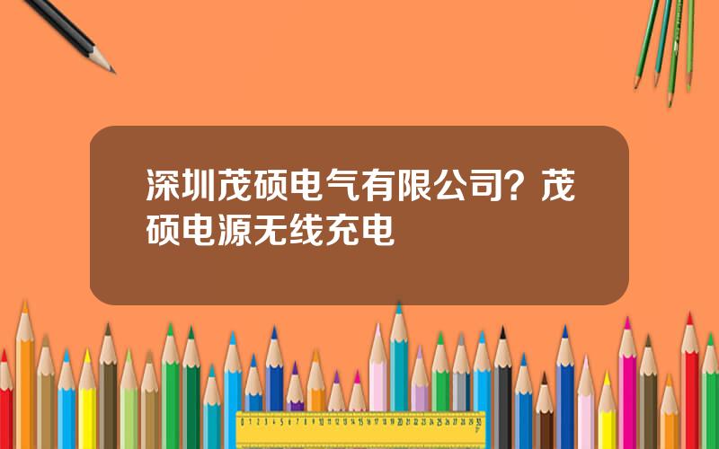 深圳茂硕电气有限公司？茂硕电源无线充电