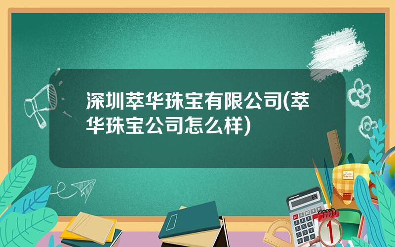 深圳萃华珠宝有限公司(萃华珠宝公司怎么样)