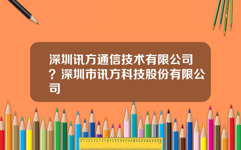 深圳讯方通信技术有限公司？深圳市讯方科技股份有限公司