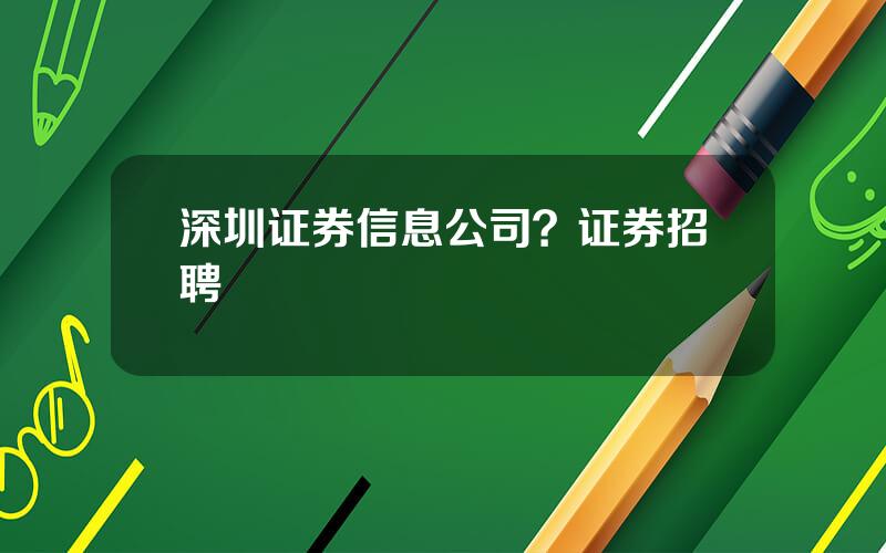 深圳证券信息公司？证券招聘