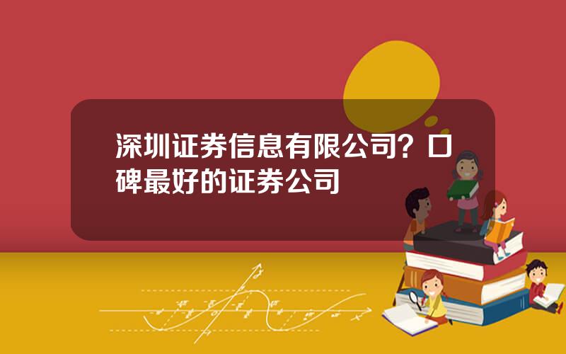 深圳证券信息有限公司？口碑最好的证券公司