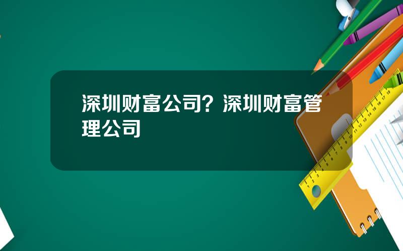 深圳财富公司？深圳财富管理公司