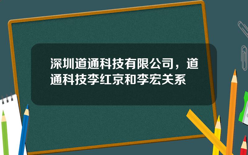 深圳道通科技有限公司，道通科技李红京和李宏关系