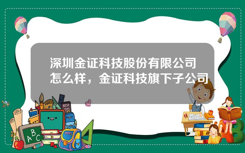 深圳金证科技股份有限公司怎么样，金证科技旗下子公司