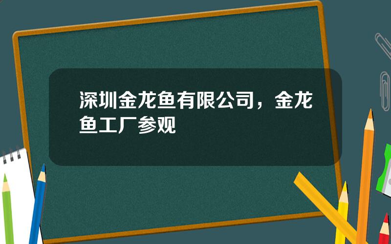 深圳金龙鱼有限公司，金龙鱼工厂参观