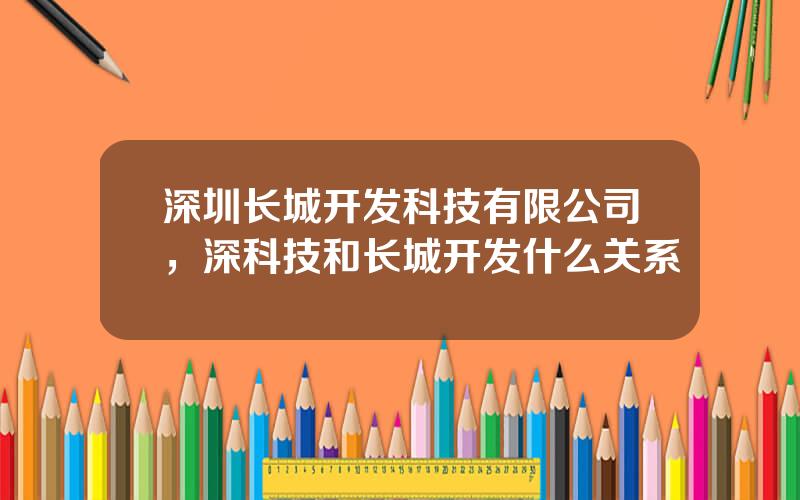 深圳长城开发科技有限公司，深科技和长城开发什么关系