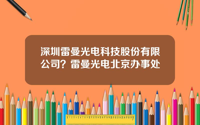 深圳雷曼光电科技股份有限公司？雷曼光电北京办事处