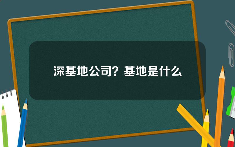 深基地公司？基地是什么