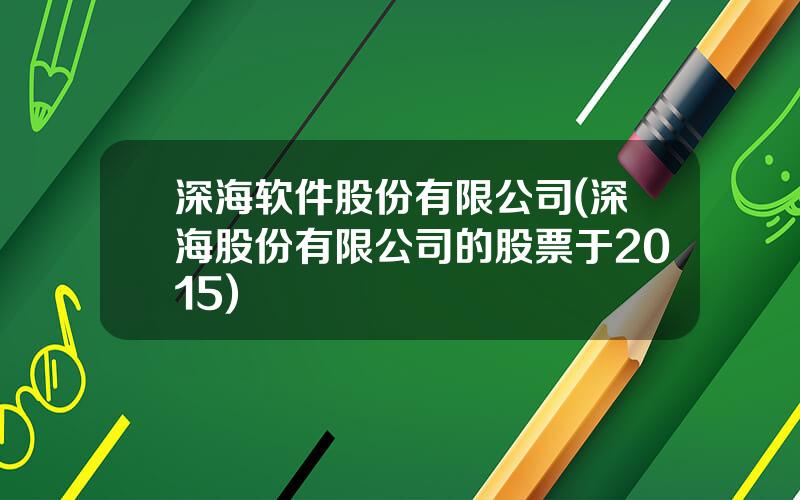 深海软件股份有限公司(深海股份有限公司的股票于2015)