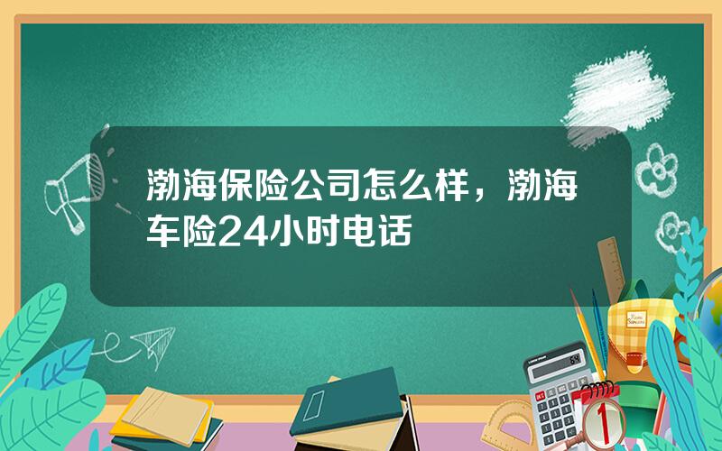 渤海保险公司怎么样，渤海车险24小时电话