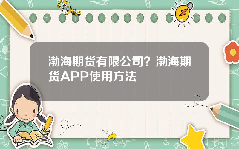 渤海期货有限公司？渤海期货APP使用方法