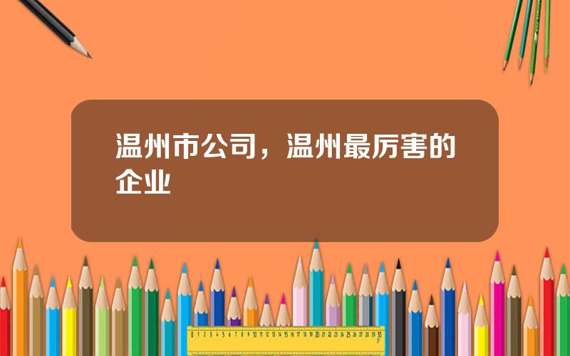 温州市公司，温州最厉害的企业