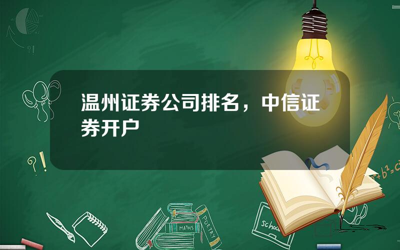 温州证券公司排名，中信证券开户