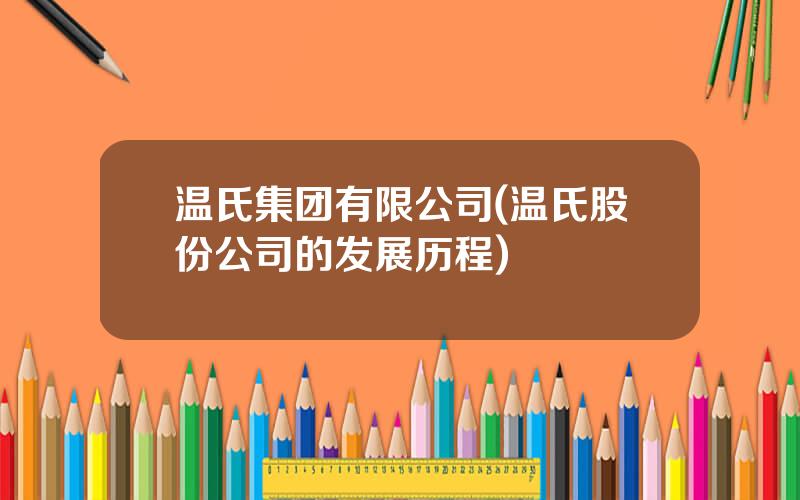 温氏集团有限公司(温氏股份公司的发展历程)