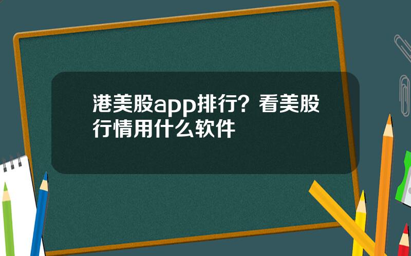 港美股app排行？看美股行情用什么软件