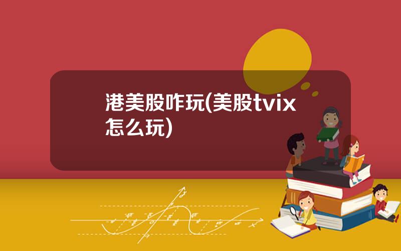 港美股咋玩(美股tvix怎么玩)