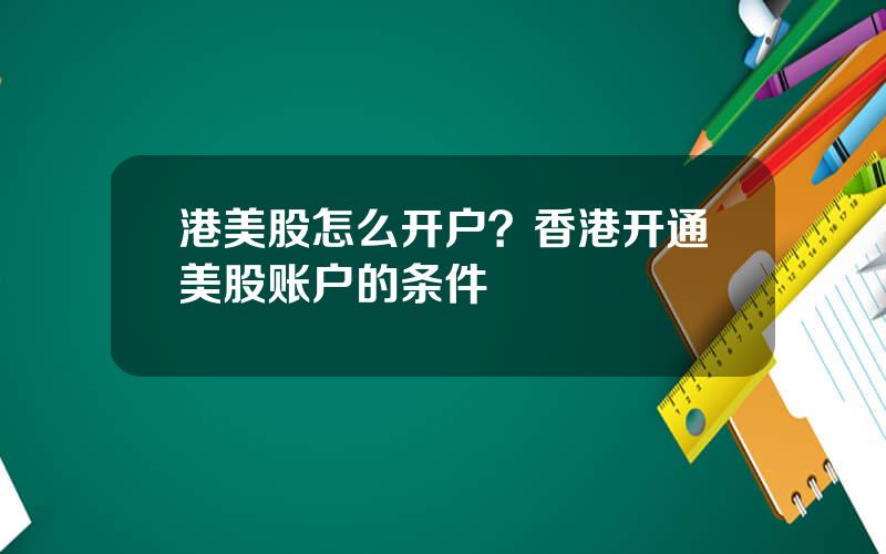 港美股怎么开户？香港开通美股账户的条件