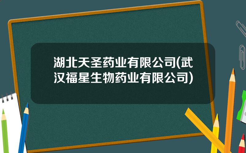 湖北天圣药业有限公司(武汉福星生物药业有限公司)