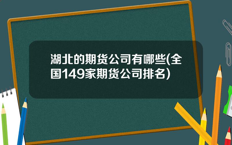 湖北的期货公司有哪些(全国149家期货公司排名)