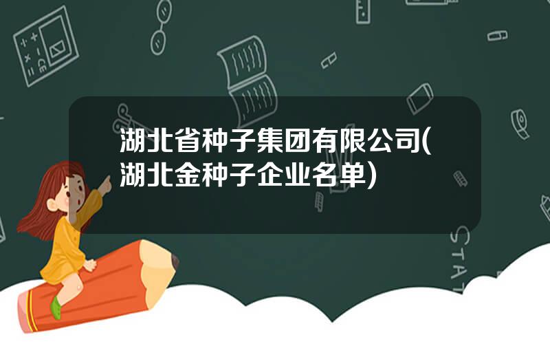 湖北省种子集团有限公司(湖北金种子企业名单)