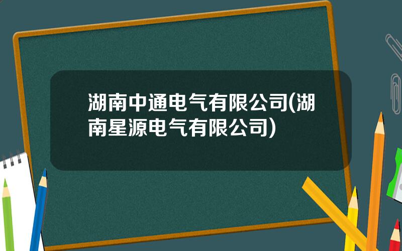 湖南中通电气有限公司(湖南星源电气有限公司)