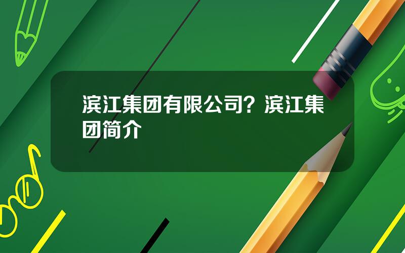 滨江集团有限公司？滨江集团简介