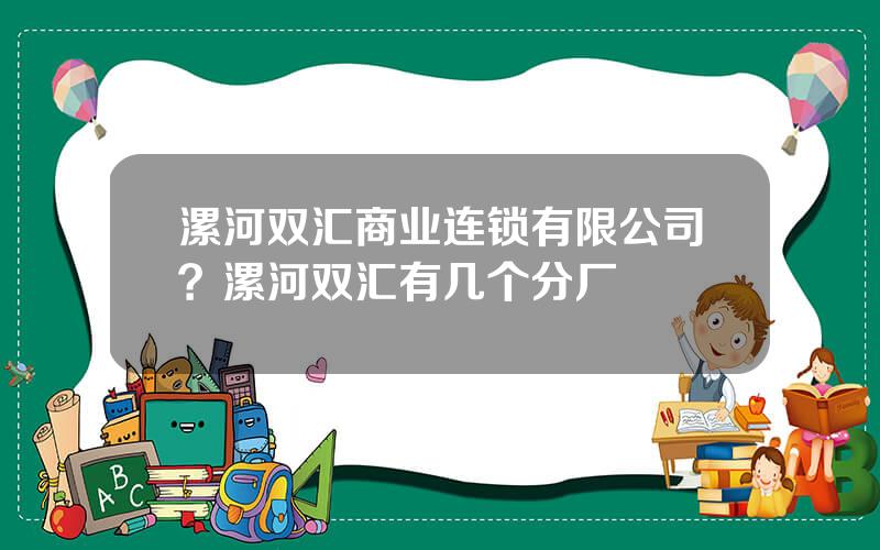 漯河双汇商业连锁有限公司？漯河双汇有几个分厂