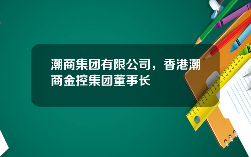 潮商集团有限公司，香港潮商金控集团董事长