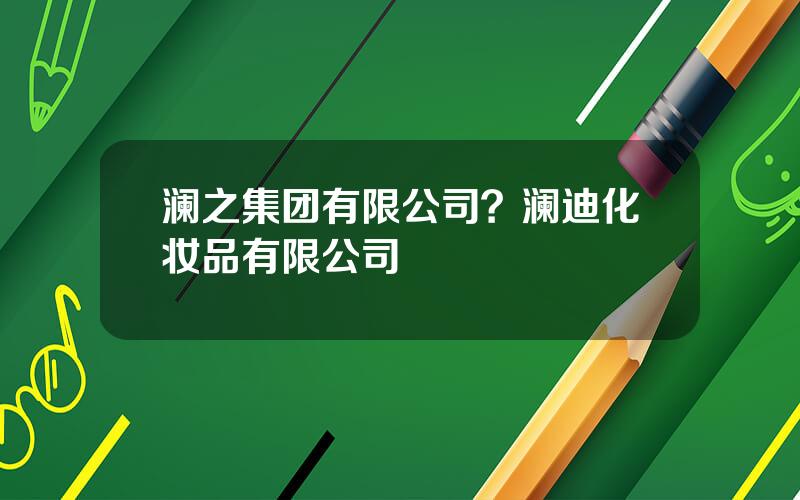 澜之集团有限公司？澜迪化妆品有限公司