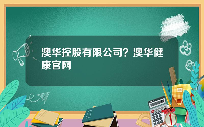 澳华控股有限公司？澳华健康官网