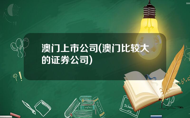 澳门上市公司(澳门比较大的证券公司)