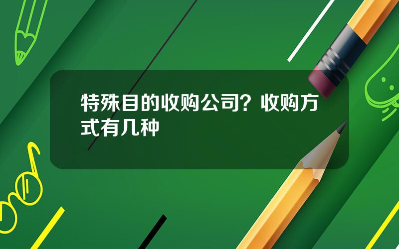 特殊目的收购公司？收购方式有几种