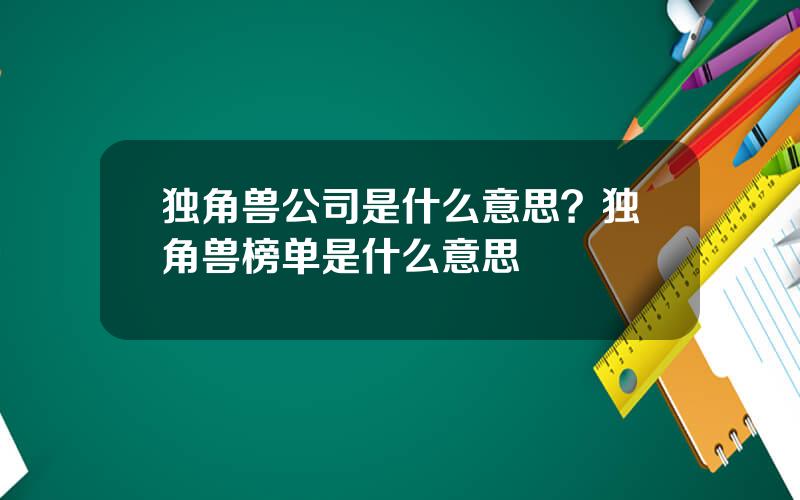 独角兽公司是什么意思？独角兽榜单是什么意思