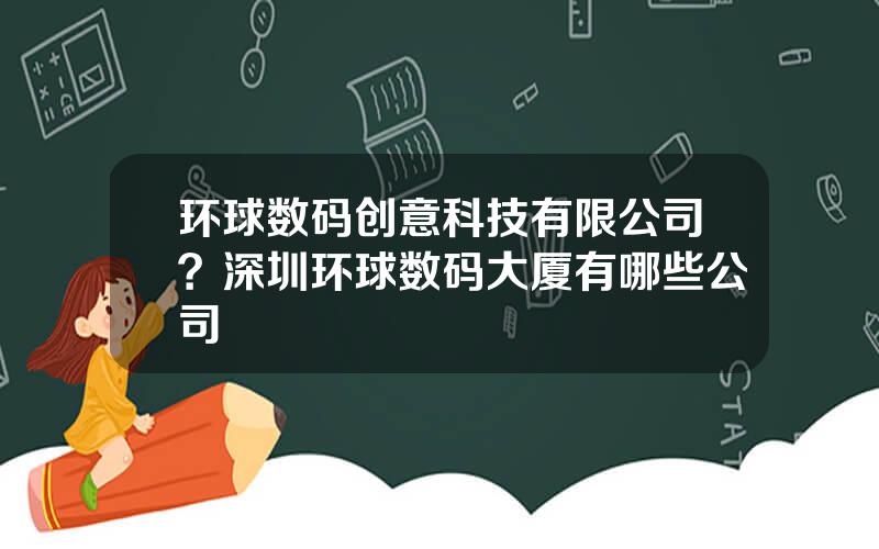 环球数码创意科技有限公司？深圳环球数码大厦有哪些公司