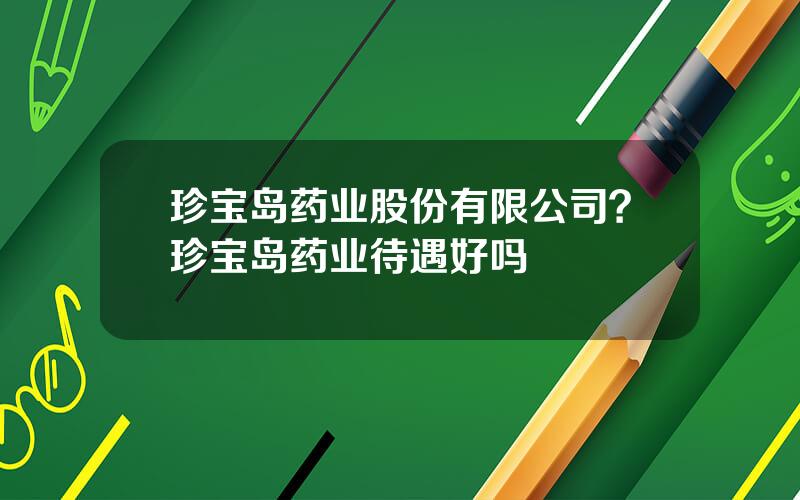 珍宝岛药业股份有限公司？珍宝岛药业待遇好吗