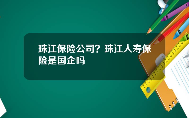 珠江保险公司？珠江人寿保险是国企吗