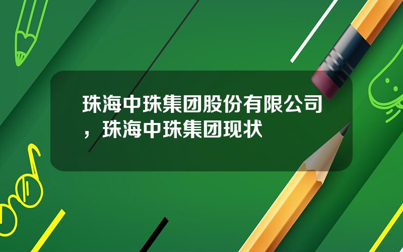 珠海中珠集团股份有限公司，珠海中珠集团现状