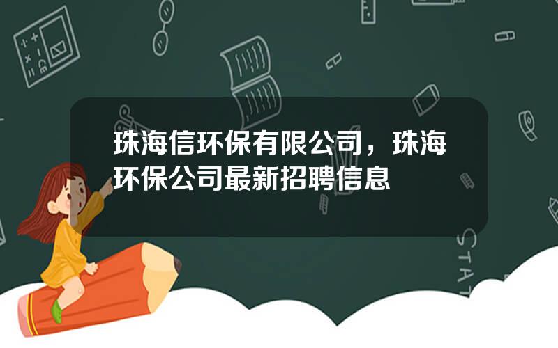 珠海信环保有限公司，珠海环保公司最新招聘信息