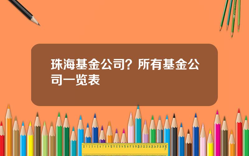 珠海基金公司？所有基金公司一览表