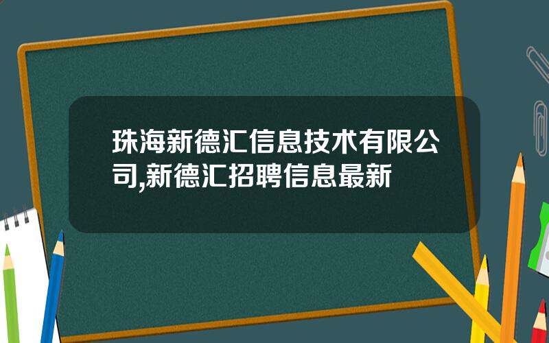 珠海新德汇信息技术有限公司,新德汇招聘信息最新