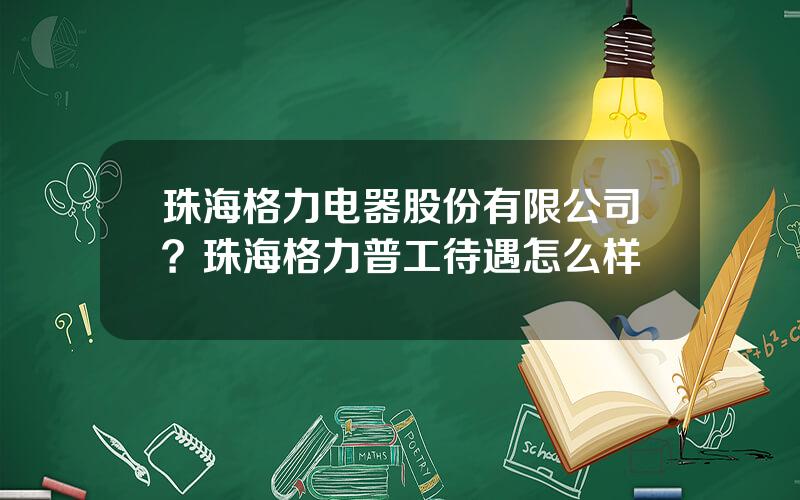 珠海格力电器股份有限公司？珠海格力普工待遇怎么样