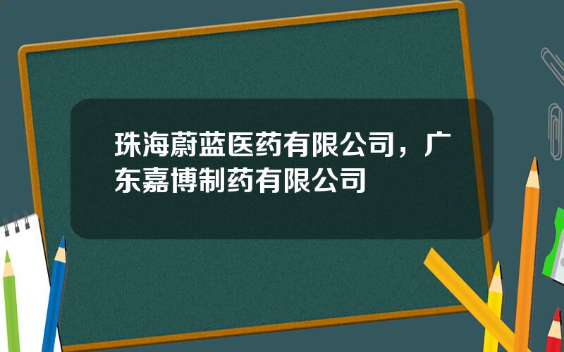 珠海蔚蓝医药有限公司，广东嘉博制药有限公司