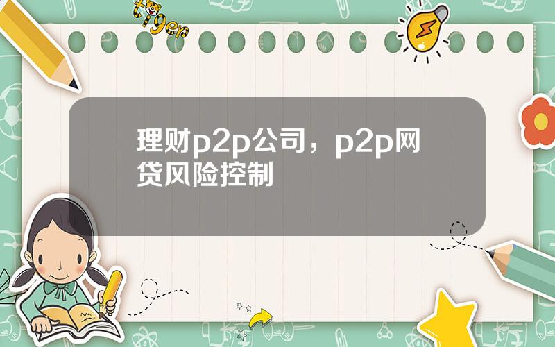 理财p2p公司，p2p网贷风险控制