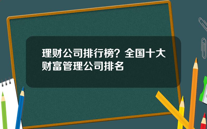 理财公司排行榜？全国十大财富管理公司排名