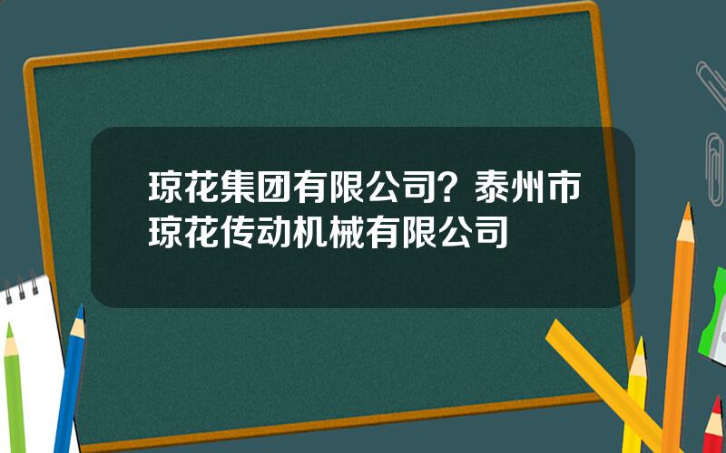 琼花集团有限公司？泰州市琼花传动机械有限公司